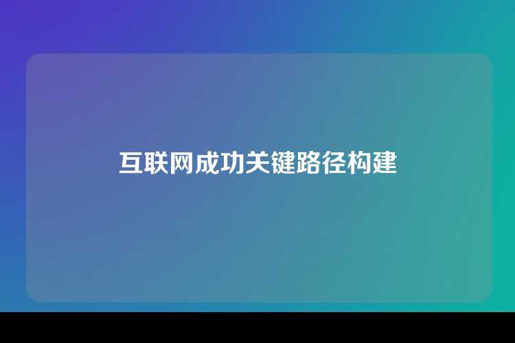 互联网成功关键路径构建