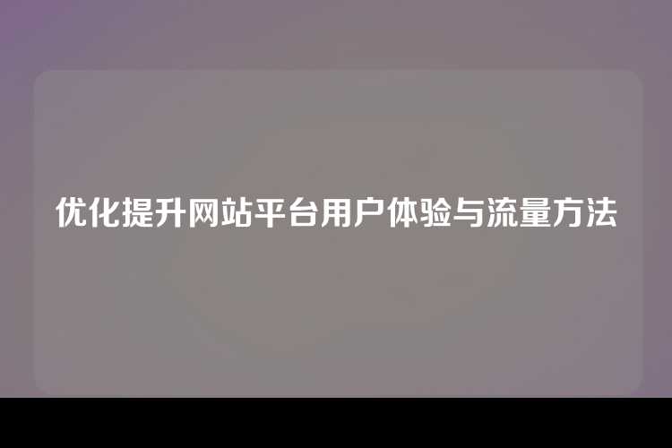优化提升网站平台用户体验与流量方法