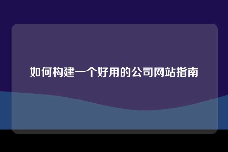 如何构建一个好用的公司网站指南