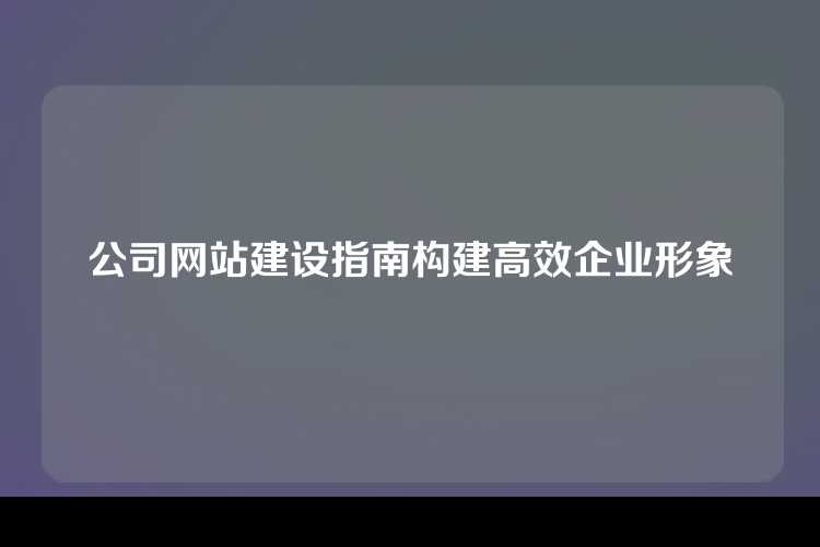 公司网站建设指南构建高效企业形象
