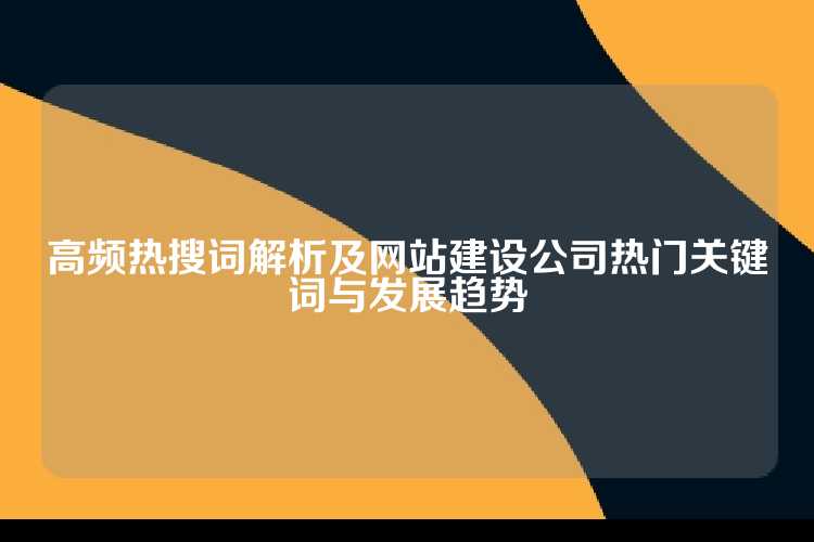 高频热搜词解析及网站建设公司热门关键词与发展趋势