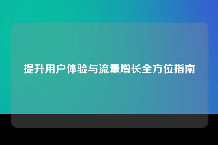 提升用户体验与流量增长全方位指南