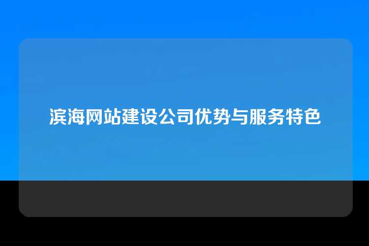 滨海网站建设公司优势与服务特色
