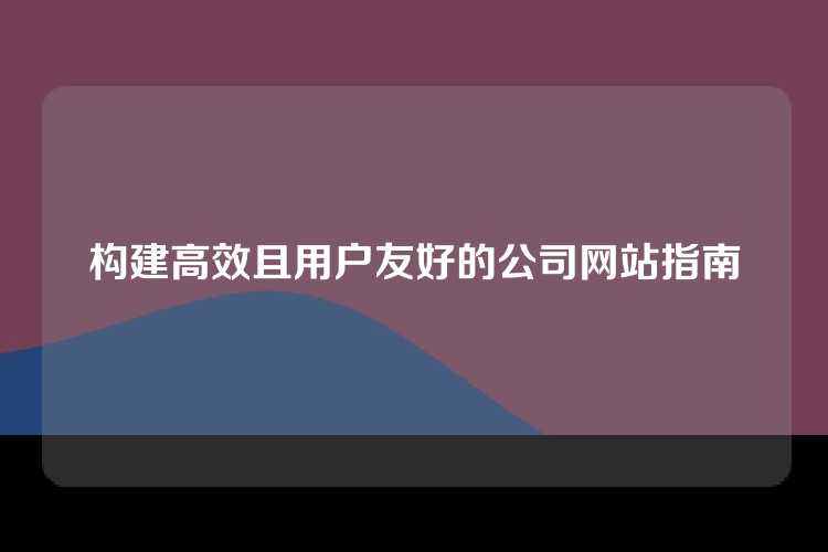 构建高效且用户友好的公司网站指南