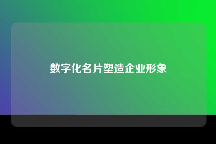 数字化名片塑造企业形象
