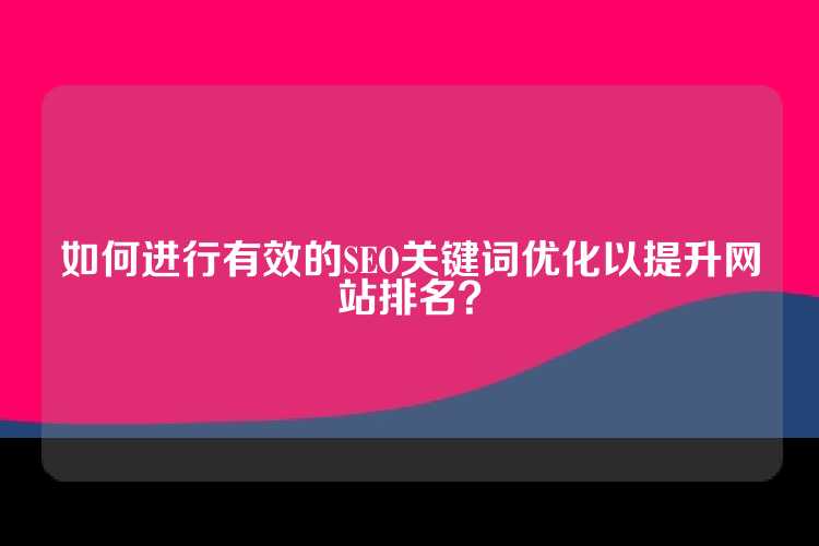 如何进行有效的SEO关键词优化以提升网站排名？