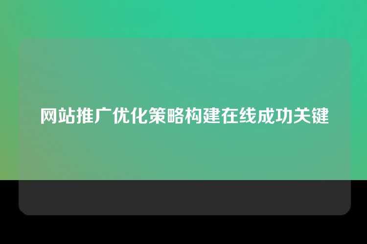 网站推广优化策略构建在线成功关键