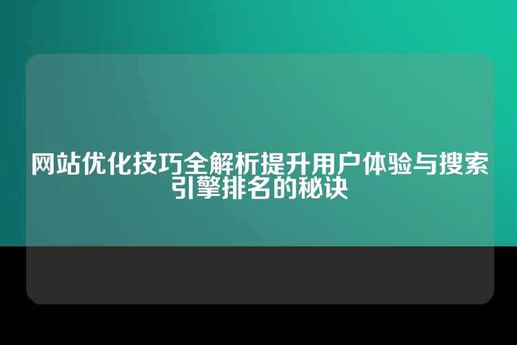 网站优化技巧全解析提升用户体验与搜索引擎排名的秘诀