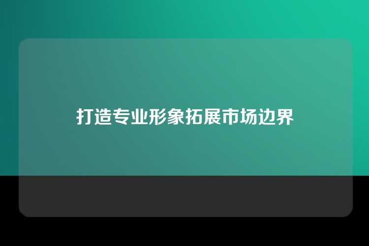 打造专业形象拓展市场边界