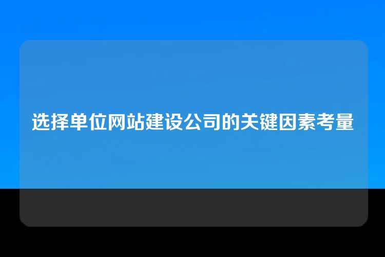 选择单位网站建设公司的关键因素考量