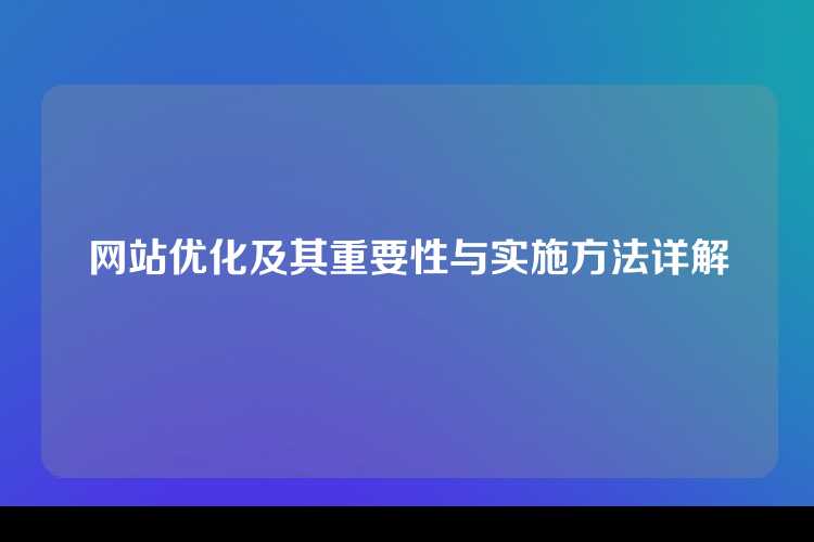 网站优化及其重要性与实施方法详解