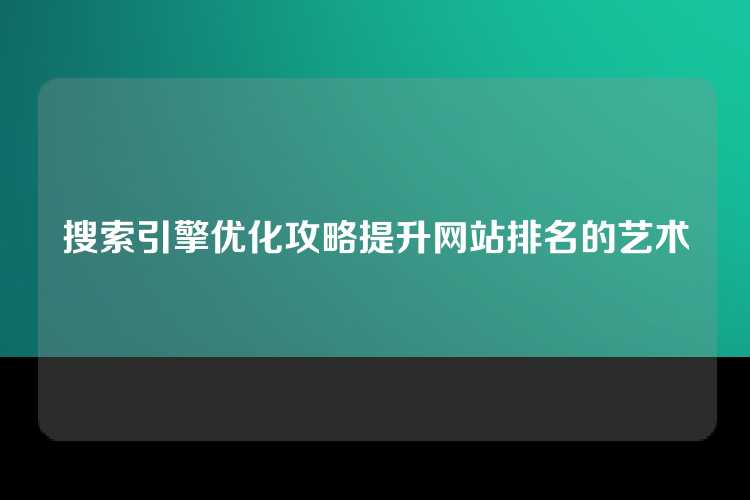 搜索引擎优化攻略提升网站排名的艺术