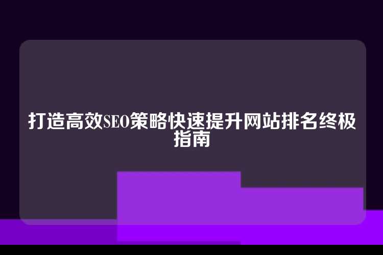 打造高效SEO策略快速提升网站排名终极指南