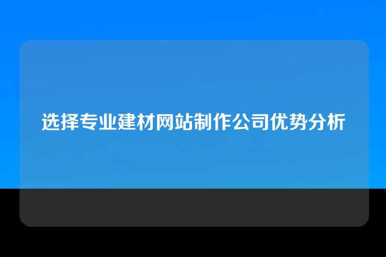 选择专业建材网站制作公司优势分析