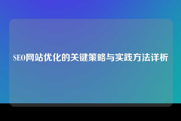 SEO网站优化的关键策略与实践方法详析