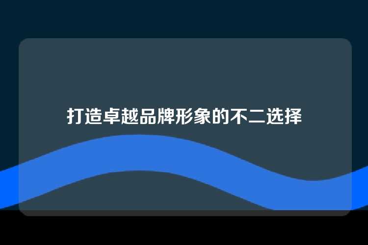 打造卓越品牌形象的不二选择