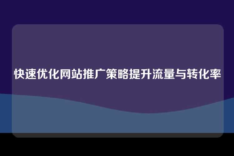 快速优化网站推广策略提升流量与转化率
