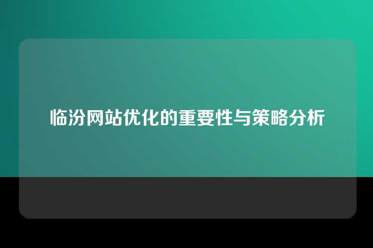 临汾网站优化的重要性与策略分析
