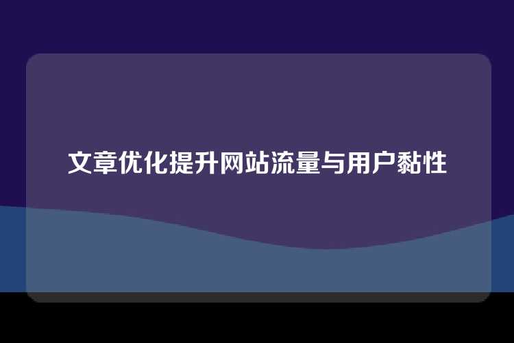 文章优化提升网站流量与用户黏性