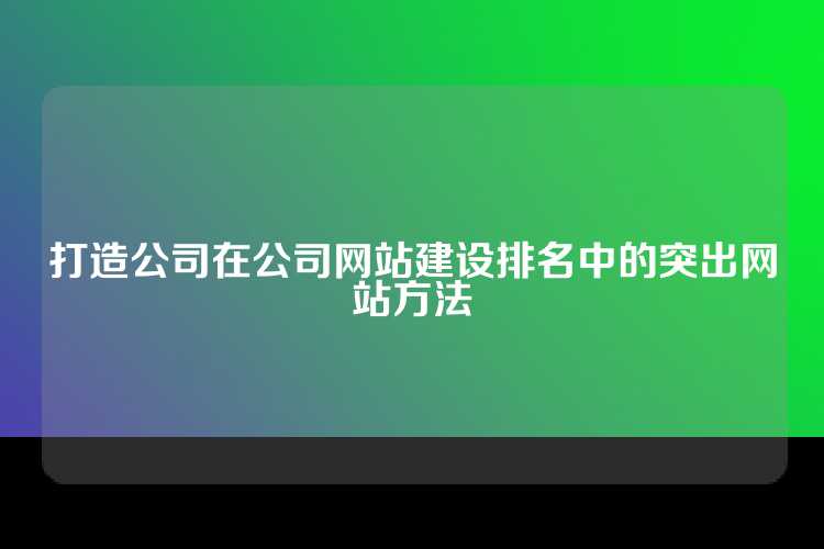 打造公司在公司网站建设排名中的突出网站方法