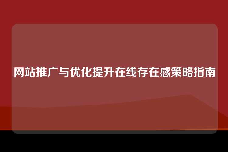 网站推广与优化提升在线存在感策略指南