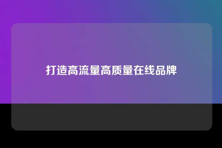 打造高流量高质量在线品牌