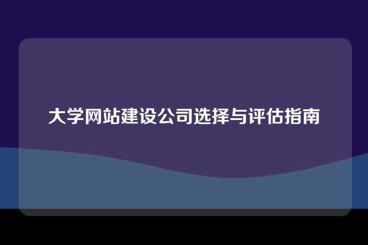 大学网站建设公司选择与评估指南