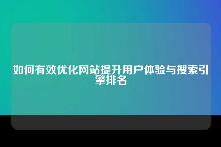 如何有效优化网站提升用户体验与搜索引擎排名