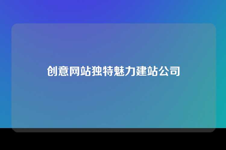 创意网站独特魅力建站公司
