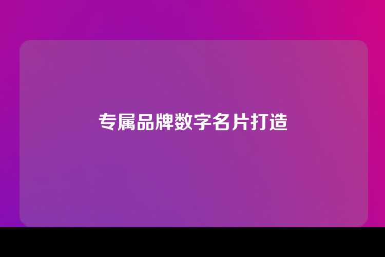 专属品牌数字名片打造
