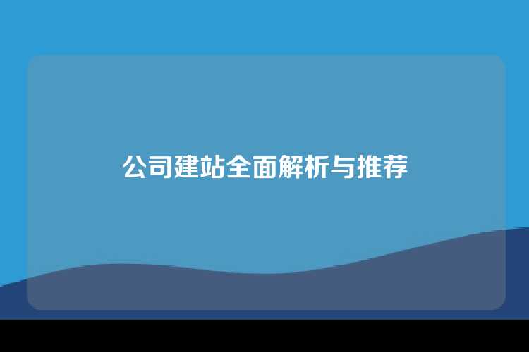 公司建站全面解析与推荐