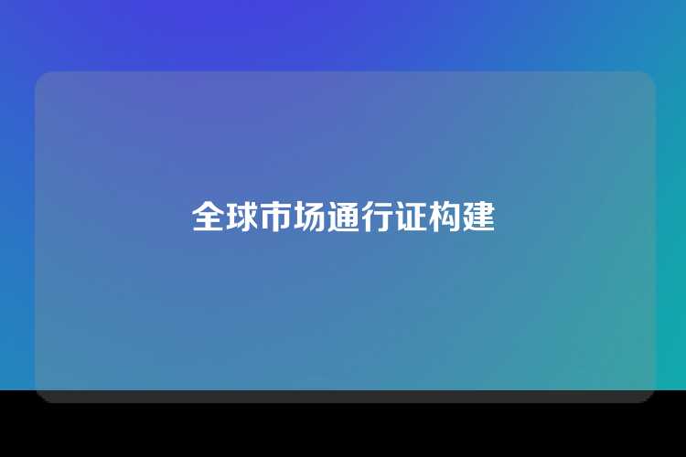 全球市场通行证构建