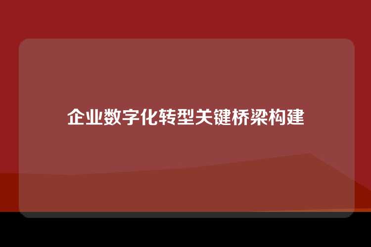 企业数字化转型关键桥梁构建