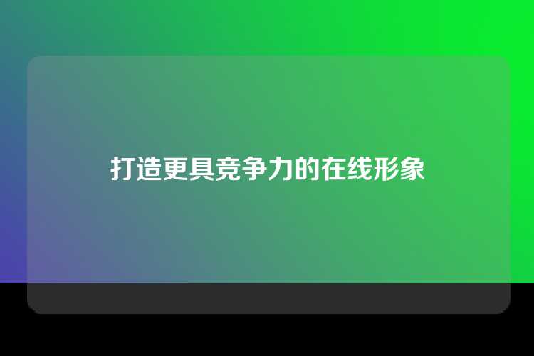 打造更具竞争力的在线形象