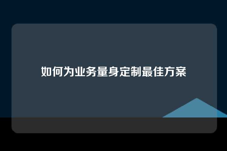 如何为业务量身定制最佳方案