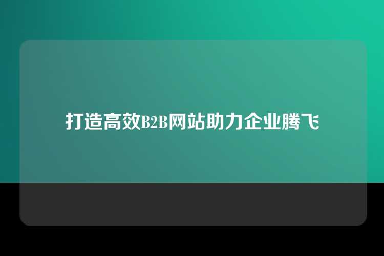 打造高效B2B网站助力企业腾飞