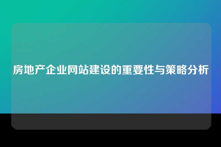 房地产企业网站建设的重要性与策略分析
