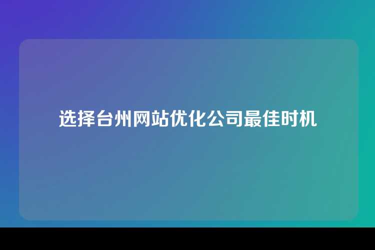 选择台州网站优化公司最佳时机