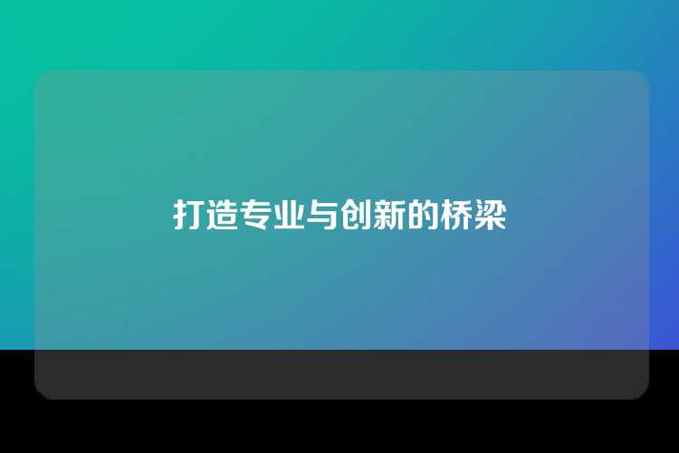 打造专业与创新的桥梁