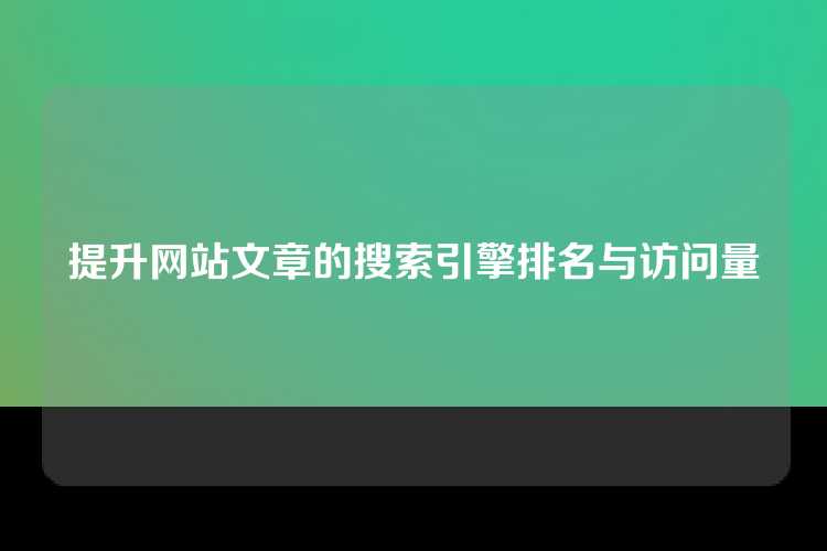 提升网站文章的搜索引擎排名与访问量