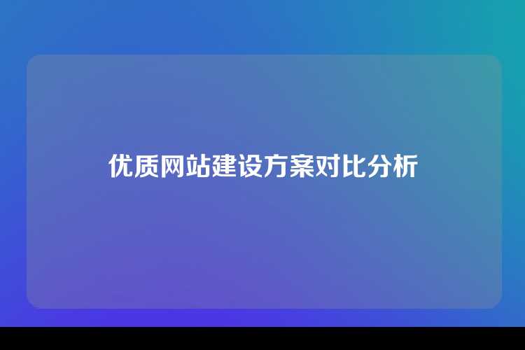 优质网站建设方案对比分析