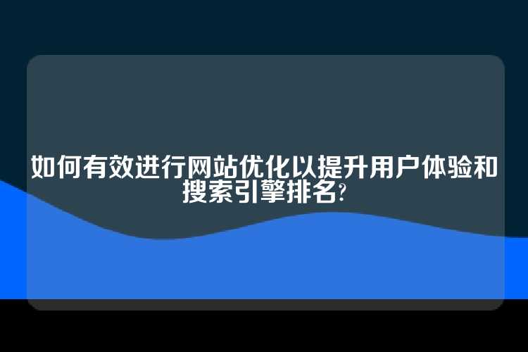 如何有效进行网站优化以提升用户体验和搜索引擎排名?