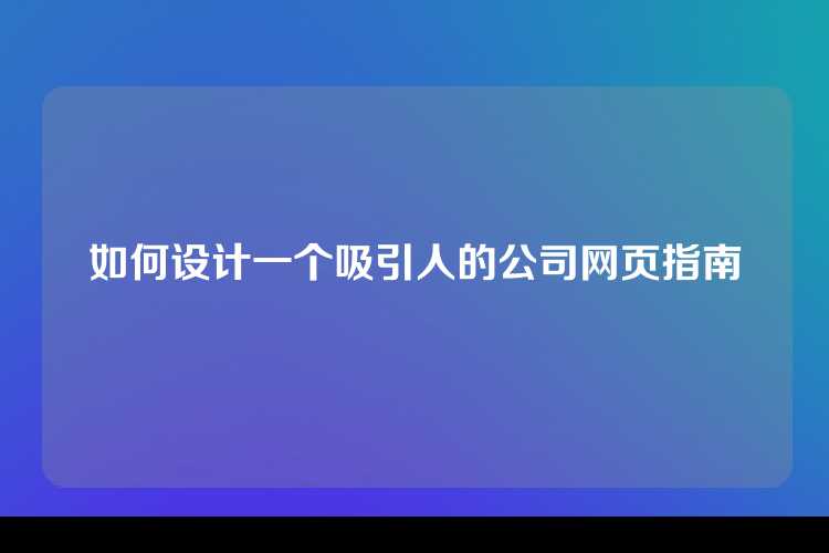 如何设计一个吸引人的公司网页指南