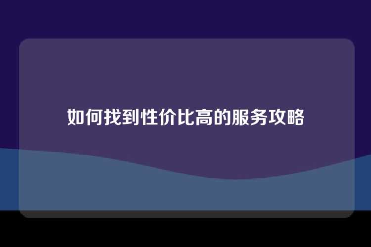 如何找到性价比高的服务攻略