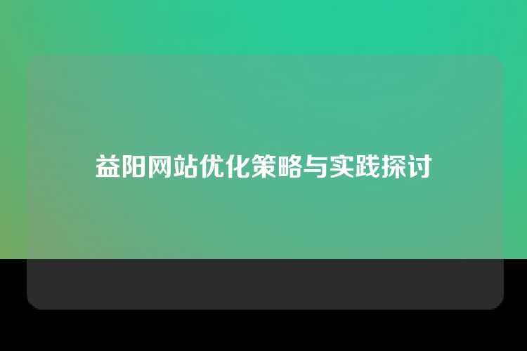 益阳网站优化策略与实践探讨