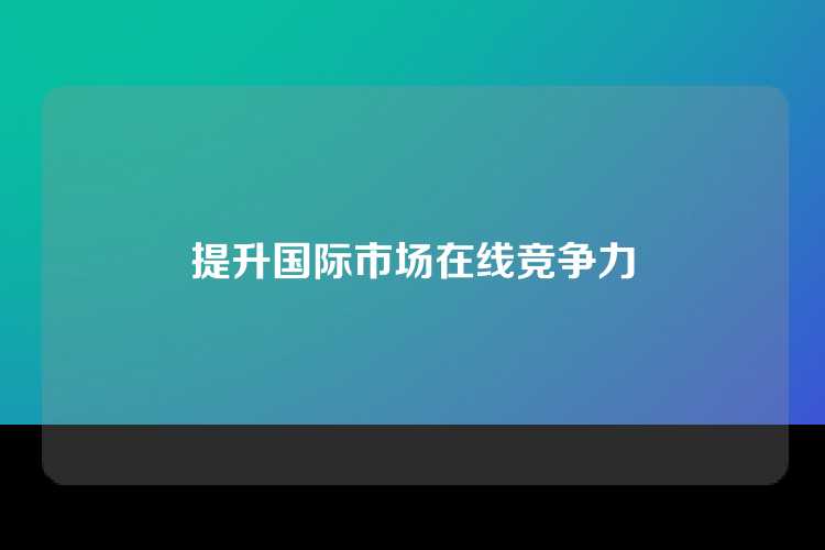 提升国际市场在线竞争力