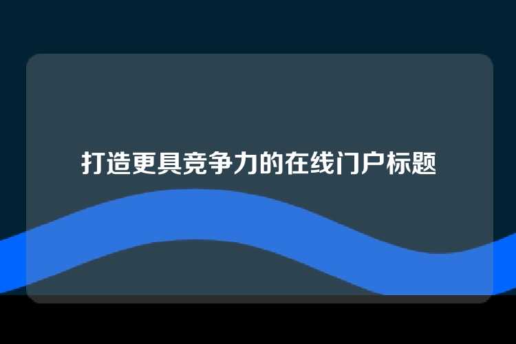 打造更具竞争力的在线门户标题