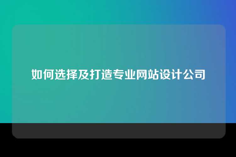 如何选择及打造专业网站设计公司