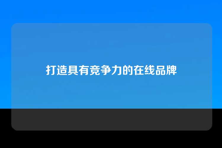 打造具有竞争力的在线品牌