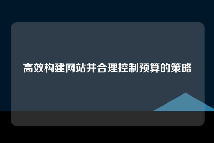 高效构建网站并合理控制预算的策略